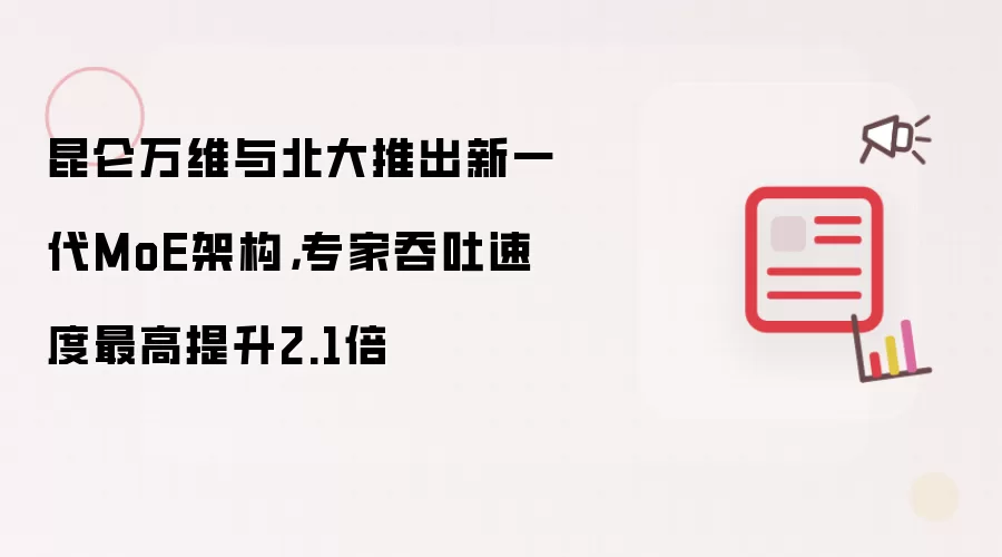 昆仑万维与北大推出新一代MoE架构,专家吞吐速度最高提升2.1倍