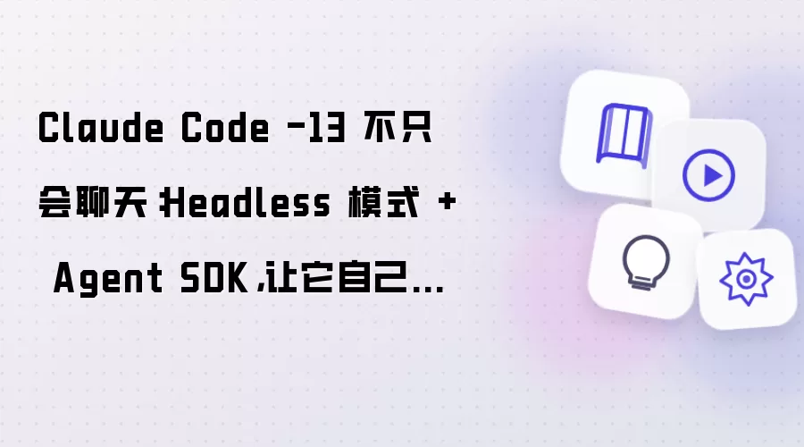 Claude Code -13 不只会聊天:Headless 模式 + Agent SDK,让它自己干活