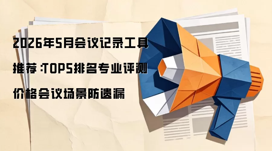 2026年5月会议记录工具推荐:TOP5排名专业评测价格会议场景防遗漏