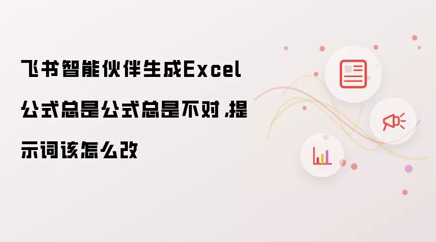 飞书智能伙伴生成Excel公式总是公式总是不对,提示词该怎么改
