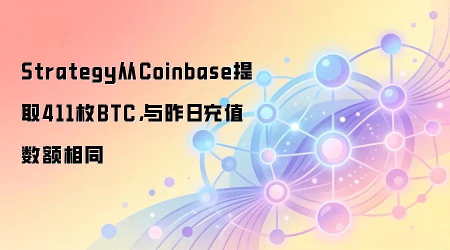 Strategy从Coinbase提取411枚BTC,与昨日充值数额相同
