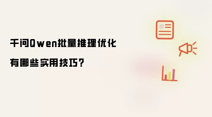 千问Qwen批量推理优化有哪些实用技巧?