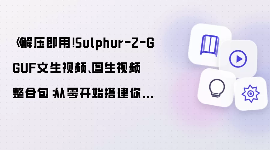《解压即用!Sulphur-2-GGUF文生视频、图生视频 整合包:从零开始搭建你的 AI 视频工作室》