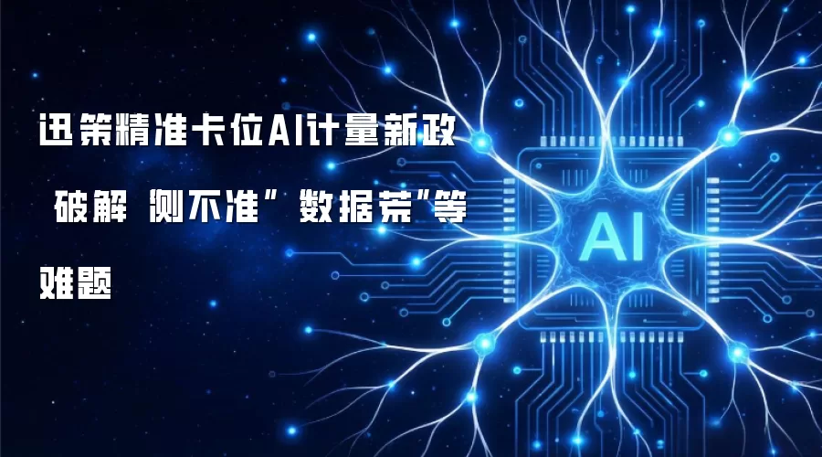 迅策精准卡位AI计量新政 破解“测不准”“数据荒”等难题