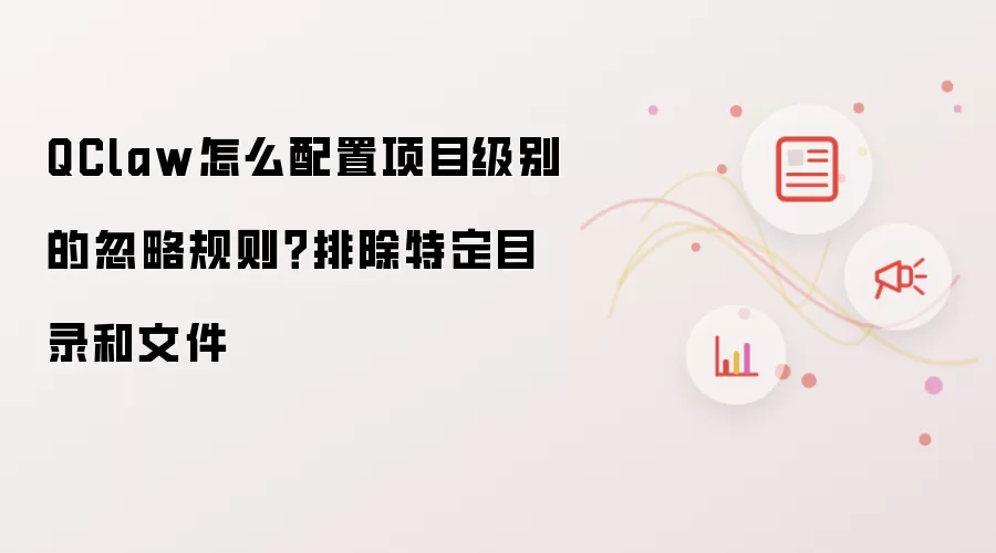 QClaw怎么配置项目级别的忽略规则？排除特定目录和文件