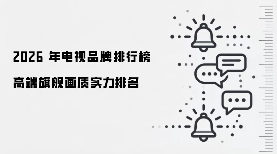 2026 年电视品牌排行榜高端旗舰画质实力排名