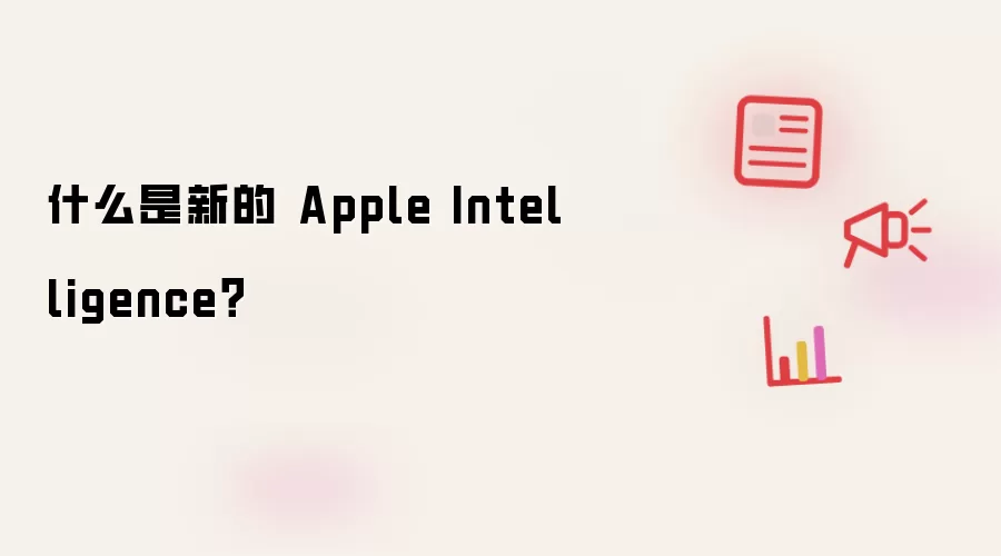 什么是新的 Apple Intelligence？