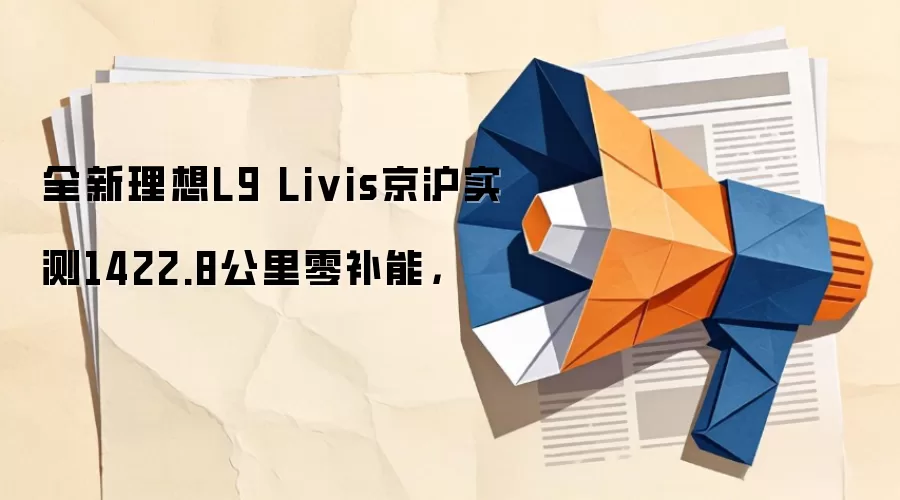 全新理想L9 Livis京沪实测1422.8公里零补能，
