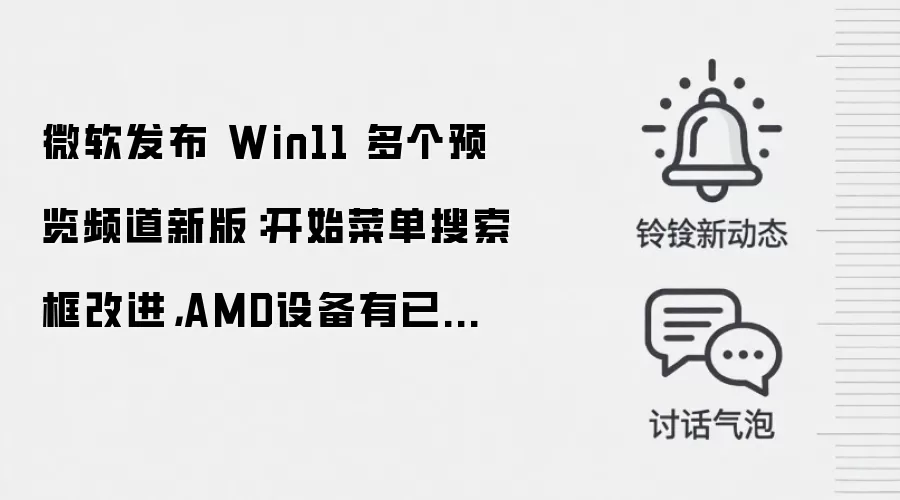 微软发布 Win11 多个预览频道新版:开始菜单搜索框改进,AMD设备有已知问题