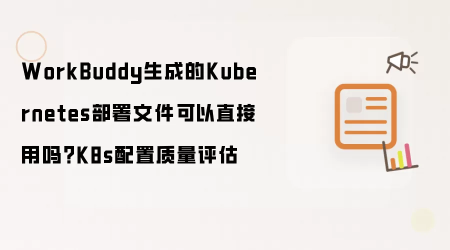 WorkBuddy生成的Kubernetes部署文件可以直接用吗?K8s配置质量评估