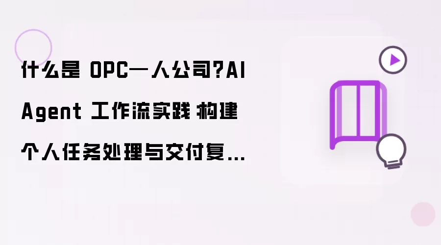 什么是 OPC—人公司?AI Agent 工作流实践:构建个人任务处理与交付复盘系统