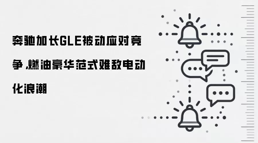 奔驰加长GLE被动应对竞争，燃油豪华范式难敌电动化浪潮