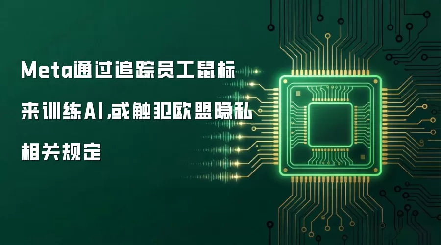 Meta通过追踪员工鼠标来训练AI,或触犯欧盟隐私相关规定