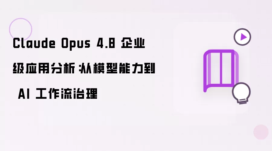 Claude Opus 4.8 企业级应用分析:从模型能力到 AI 工作流治理
