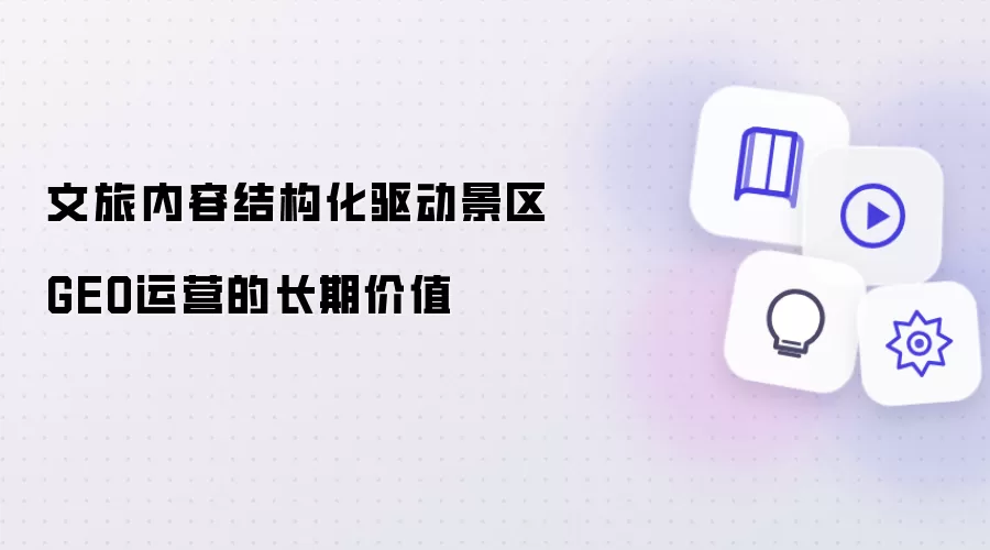 文旅内容结构化驱动景区GEO运营的长期价值
