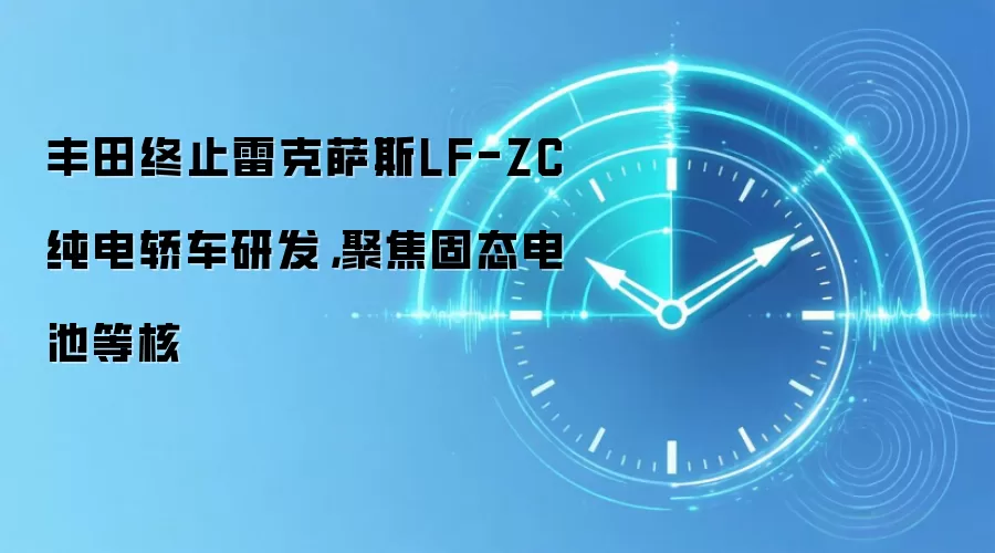 丰田终止雷克萨斯LF-ZC纯电轿车研发,聚焦固态电池等核