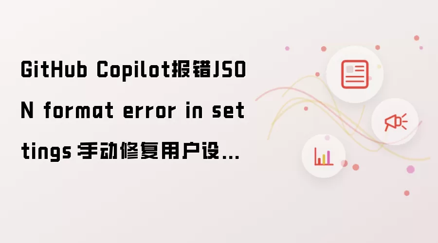 GitHub Copilot报错JSON format error in settings：手动修复用户设置文件