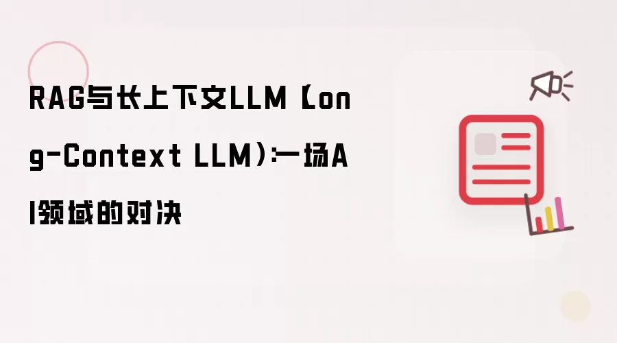 RAG与长上下文LLM(Long-Context LLM):一场AI领域的对决