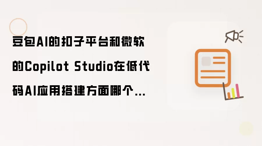 豆包AI的扣子平台和微软的Copilot Studio在低代码AI应用搭建方面哪个更易上手?