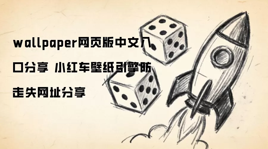wallpaper网页版中文入口分享 小红车壁纸引擎防走失网址分享