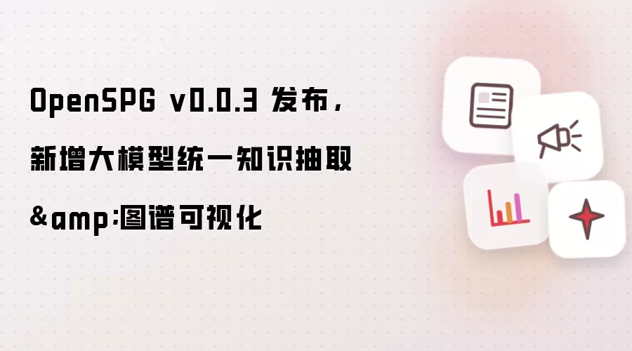 OpenSPG v0.0.3 发布,新增大模型统一知识抽取&图谱可视化