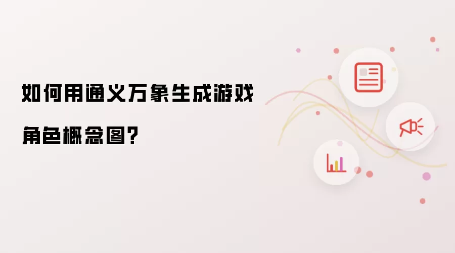 如何用通义万象生成游戏角色概念图？
