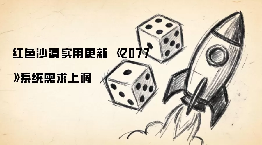 红色沙漠实用更新 《2077》系统需求上调
