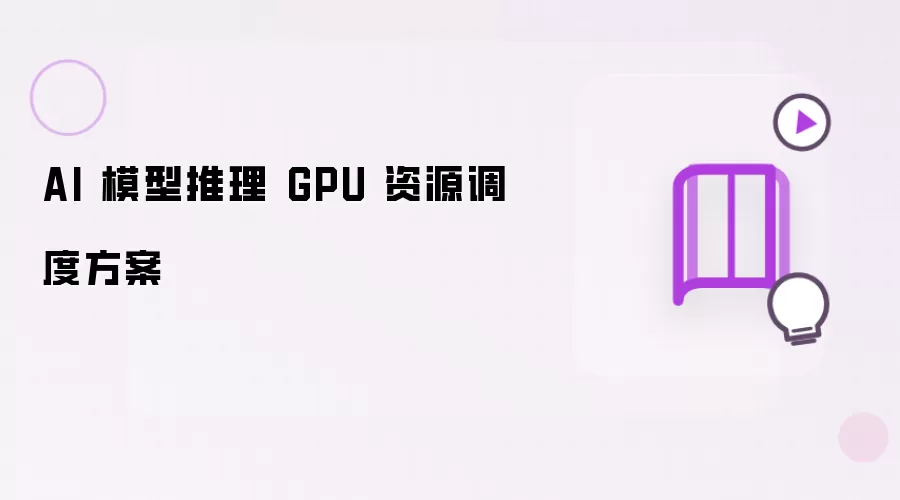 AI 模型推理 GPU 资源调度方案