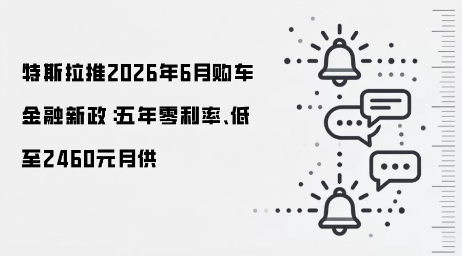 特斯拉推2026年6月购车金融新政:五年零利率、低至2460元月供