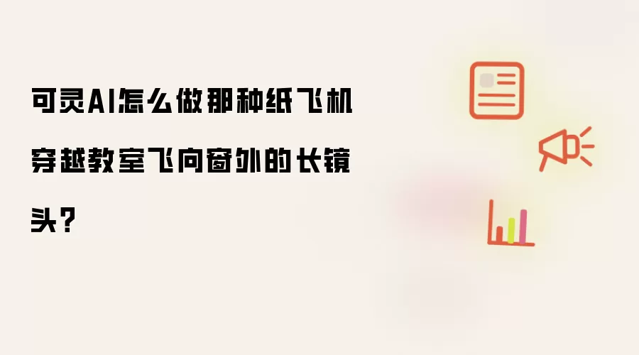 可灵AI怎么做那种纸飞机穿越教室飞向窗外的长镜头?