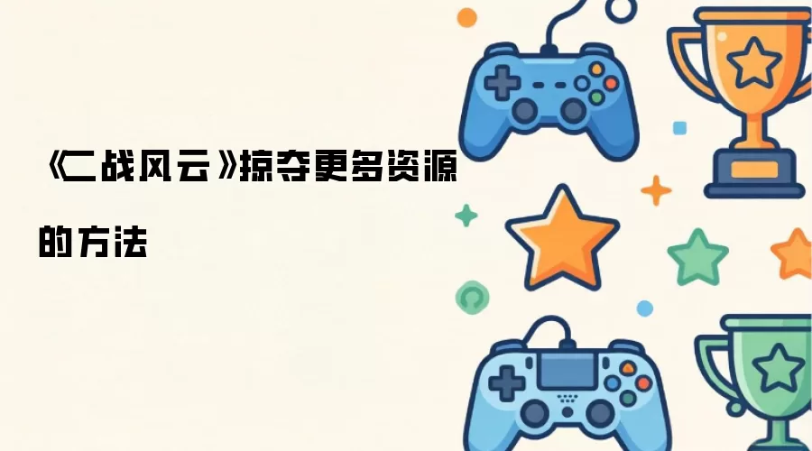 《二战风云》掠夺更多资源的方法