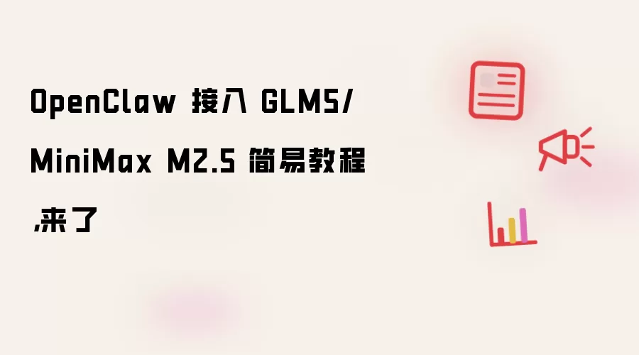 OpenClaw 接入 GLM5/MiniMax M2.5 简易教程,来了