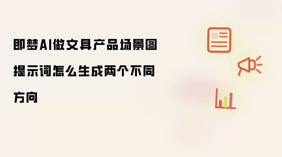 即梦AI做文具产品场景图提示词怎么生成两个不同方向