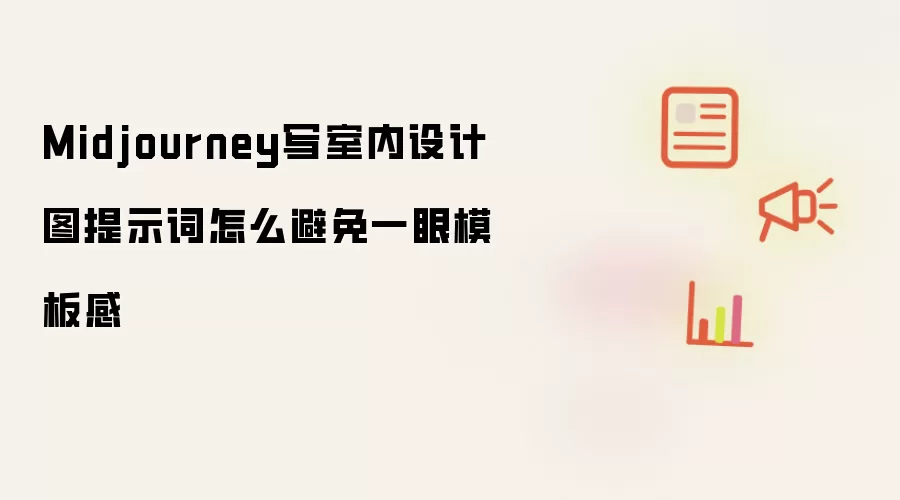 Midjourney写室内设计图提示词怎么避免一眼模板感