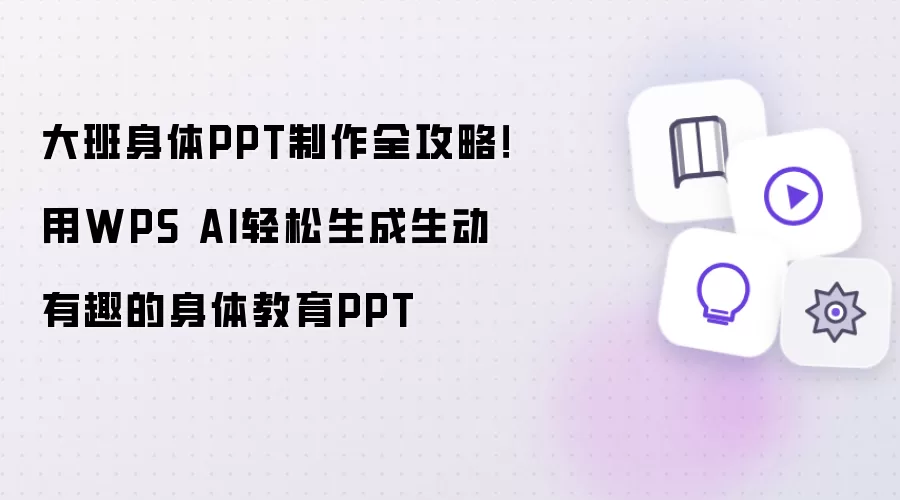 大班身体PPT制作全攻略！用WPS AI轻松生成生动有趣的身体教育PPT