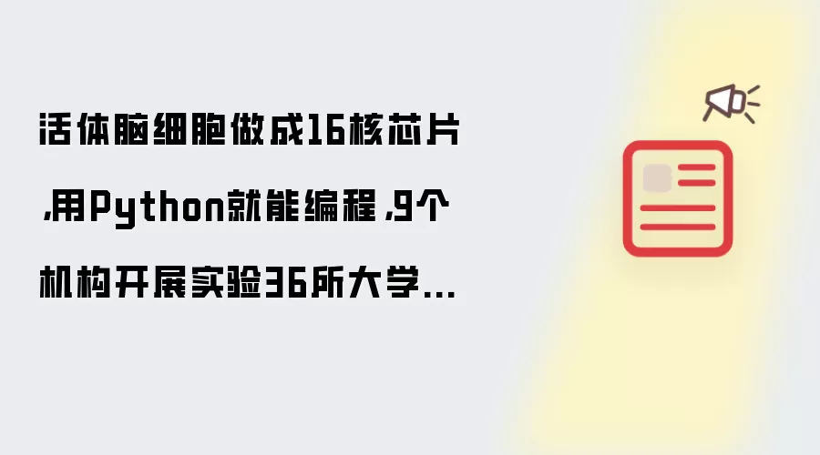 活体脑细胞做成16核芯片,用Python就能编程,9个机构开展实验36所大学排队