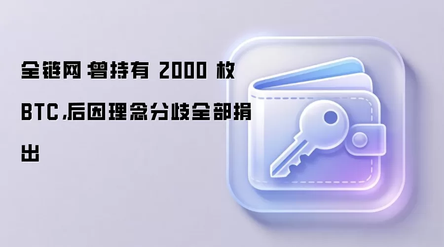 全链网：曾持有 2000 枚 BTC，后因理念分歧全部捐出
