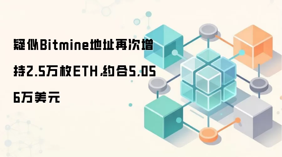 疑似Bitmine地址再次增持2.5万枚ETH,约合5,056万美元