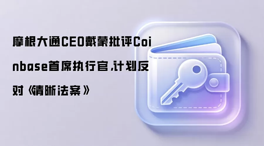 摩根大通CEO戴蒙批评Coinbase首席执行官,计划反对《清晰法案》