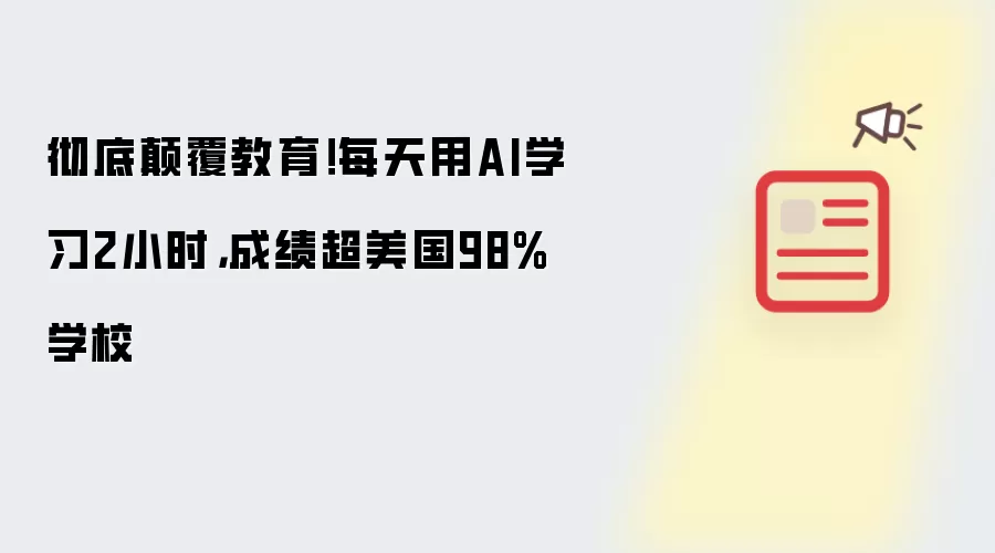 彻底碘伏教育!每天用AI学习2小时,成绩超美国98%学校