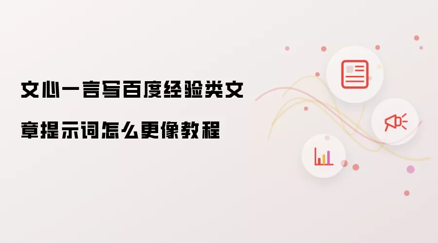 文心一言写百度经验类文章提示词怎么更像教程