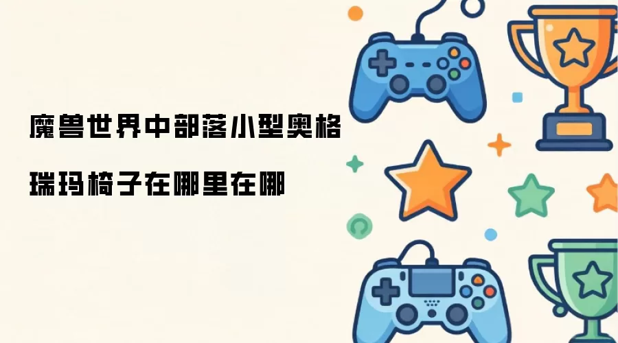 魔兽世界中部落小型奥格瑞玛椅子在哪里在哪