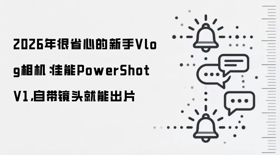 2026年很省心的新手Vlog相机：佳能PowerShot V1，自带镜头就能出片