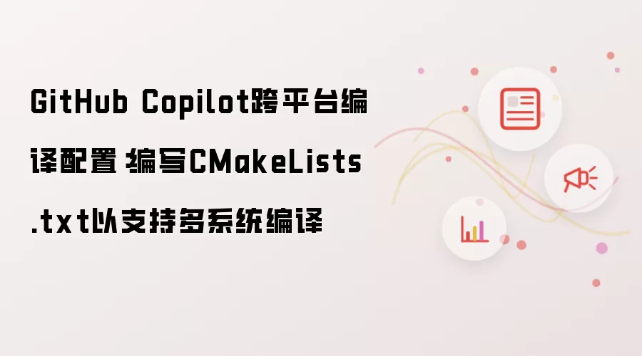 GitHub Copilot跨平台编译配置:编写CMakeLists.txt以支持多系统编译
