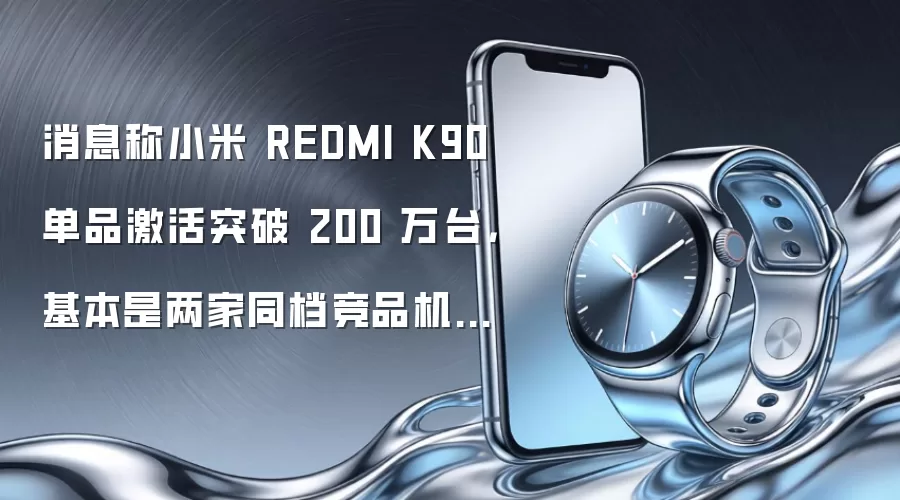 消息称小米 REDMI K90 单品激活突破 200 万台,基本是两家同档竞品机的销量之和