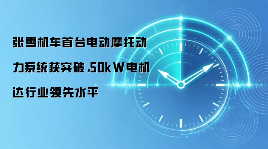 张雪机车首台电动摩托动力系统获突破，50kW电机达行业领先水平