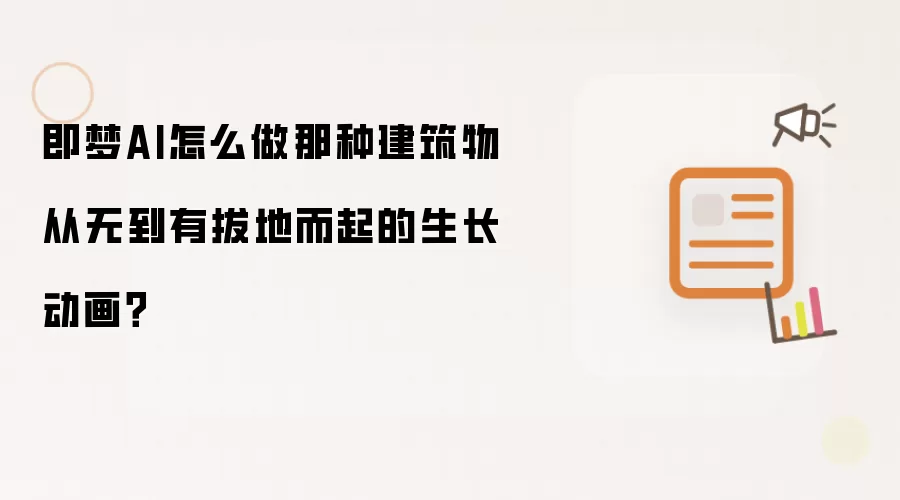 即梦AI怎么做那种建筑物从无到有拔地而起的生长动画?