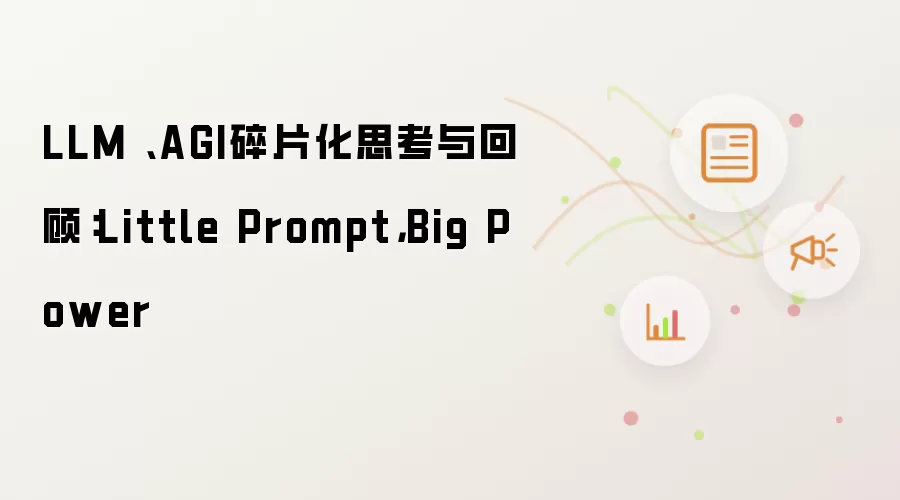 LLM 、AGI碎片化思考与回顾:Little Prompt,Big Power