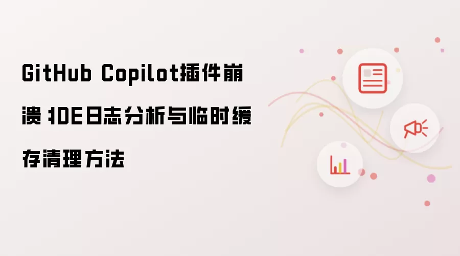 GitHub Copilot插件崩溃:IDE日志分析与临时缓存清理方法
