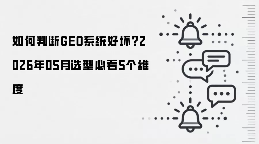 如何判断GEO系统好坏？2026年05月选型必看5个维度